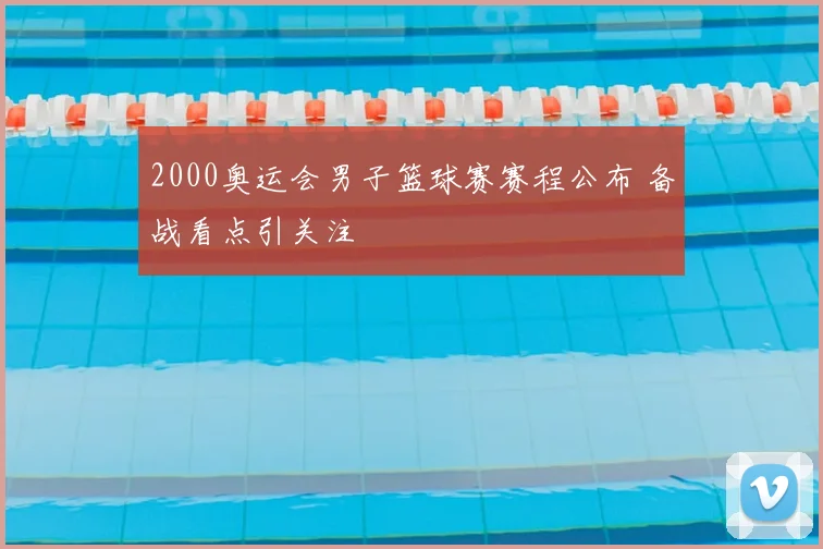 2000奥运会男子篮球赛赛程公布 备战看点引关注