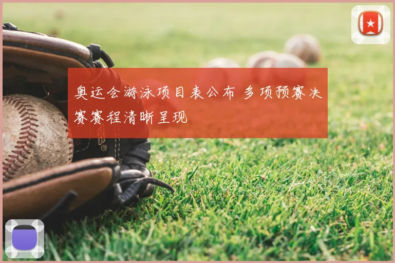 奥运会游泳项目表公布 多项预赛决赛赛程清晰呈现