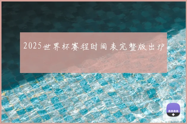 2025世界杯赛程时间表完整版出炉