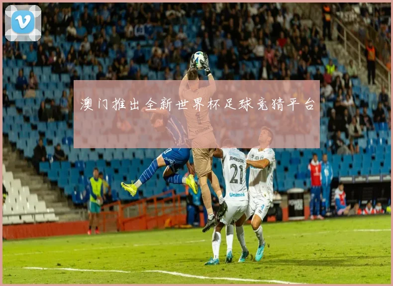 澳门推出全新世界杯足球竞猜平台