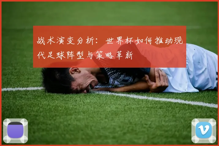 战术演变分析：世界杯如何推动现代足球阵型与策略革新