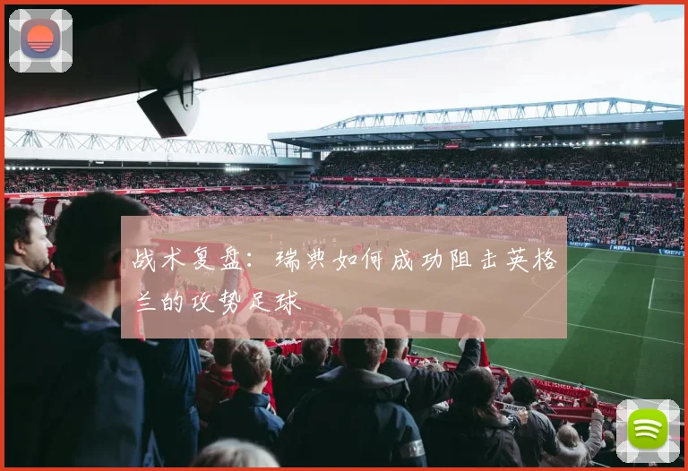 战术复盘:瑞典如何成功阻击英格兰的攻势足球