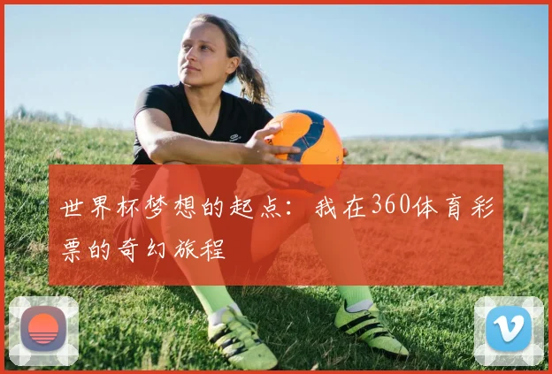 世界杯梦想的起点：我在360体育彩票的奇幻旅程