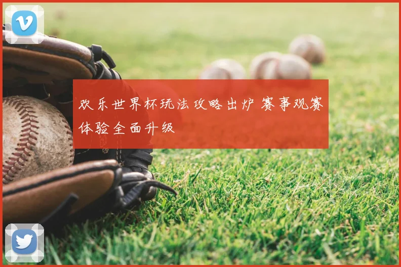 欢乐世界杯玩法攻略出炉 赛事观赛体验全面升级