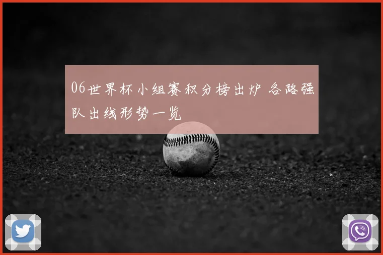 06世界杯小组赛积分榜出炉 各路强队出线形势一览