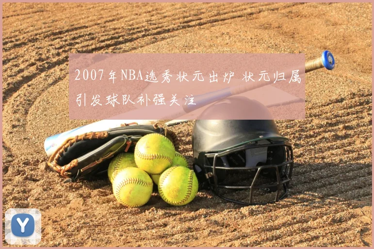 2007年NBA选秀状元出炉 状元归属引发球队补强关注