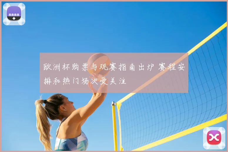 欧洲杯购票与观赛指南出炉 赛程安排和热门场次受关注