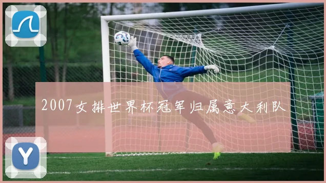 2007女排世界杯冠军归属意大利队