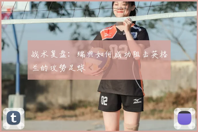 战术复盘:瑞典如何成功阻击英格兰的攻势足球