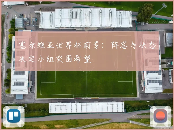 塞尔维亚世界杯前景：阵容与状态决定小组突围希望