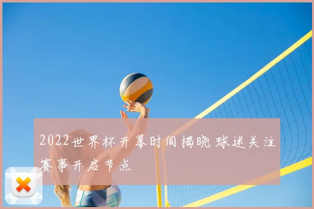 2022世界杯开幕时间揭晓 球迷关注赛事开启节点