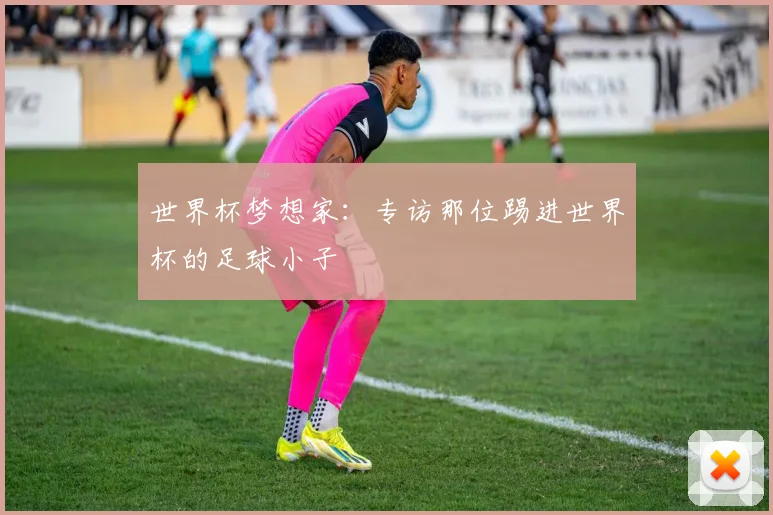 世界杯梦想家:专访那位踢进世界杯的足球小子