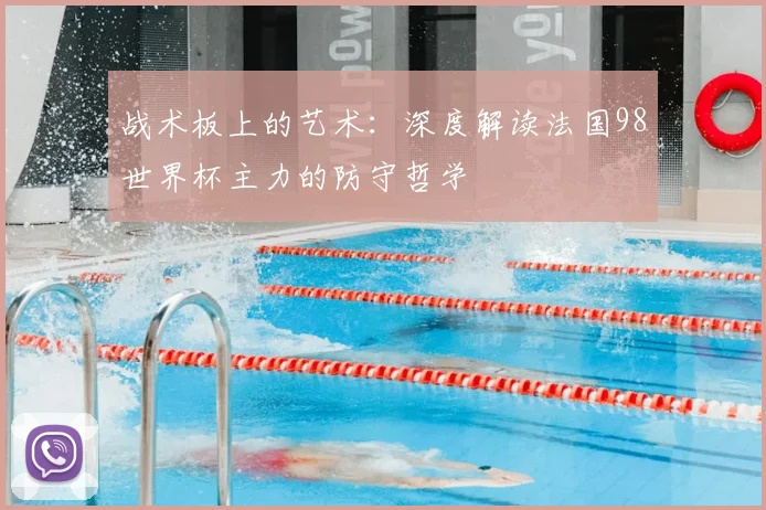 战术板上的艺术:深度解读法国98世界杯主力的防守哲学