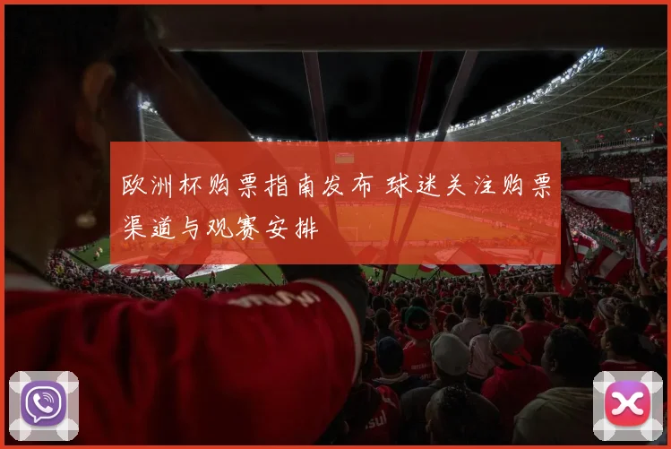 欧洲杯购票指南发布 球迷关注购票渠道与观赛安排